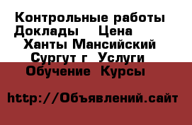 Контрольные работы. Доклады. › Цена ­ 500 - Ханты-Мансийский, Сургут г. Услуги » Обучение. Курсы   